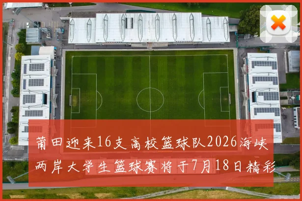 莆田迎来16支高校篮球队2026海峡两岸大学生篮球赛将于7月18日精彩开幕