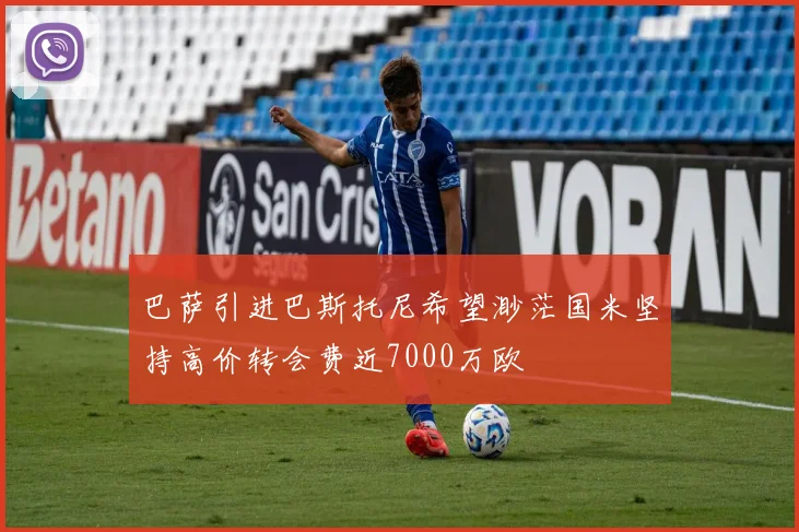 巴萨引进巴斯托尼希望渺茫国米坚持高价转会费近7000万欧