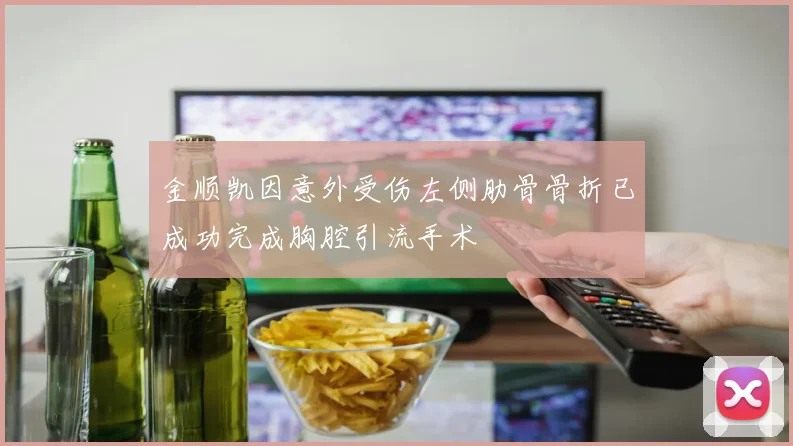 金顺凯因意外受伤左侧肋骨骨折已成功完成胸腔引流手术