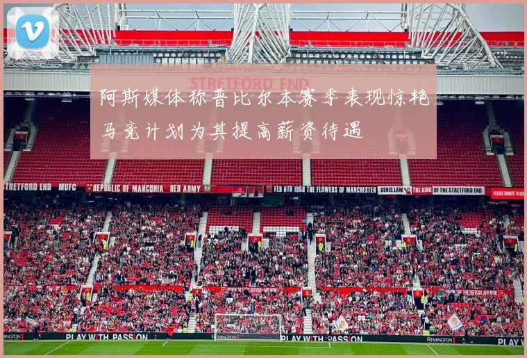 阿斯媒体称普比尔本赛季表现惊艳马竞计划为其提高薪资待遇