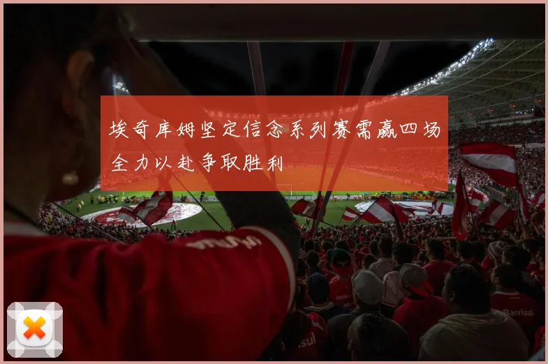 埃奇库姆坚定信念系列赛需赢四场全力以赴争取胜利