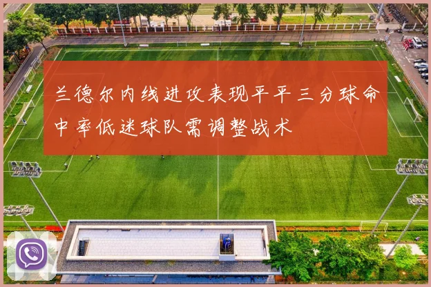 兰德尔内线进攻表现平平三分球命中率低迷球队需调整战术