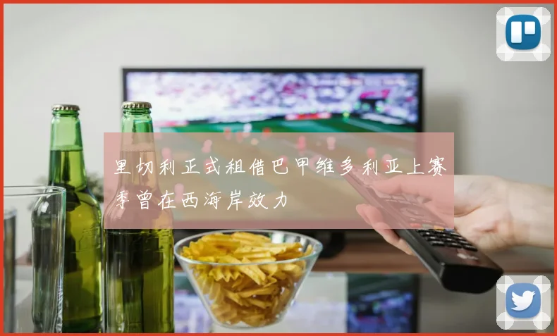 里切利正式租借巴甲维多利亚上赛季曾在西海岸效力