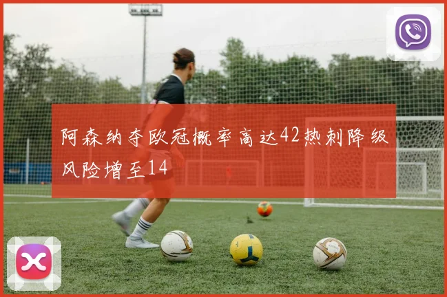 阿森纳夺欧冠概率高达42热刺降级风险增至14