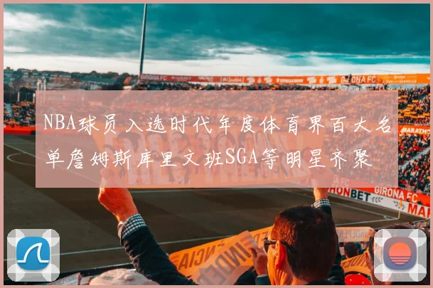 NBA球员入选时代年度体育界百大名单詹姆斯库里文班SGA等明星齐聚