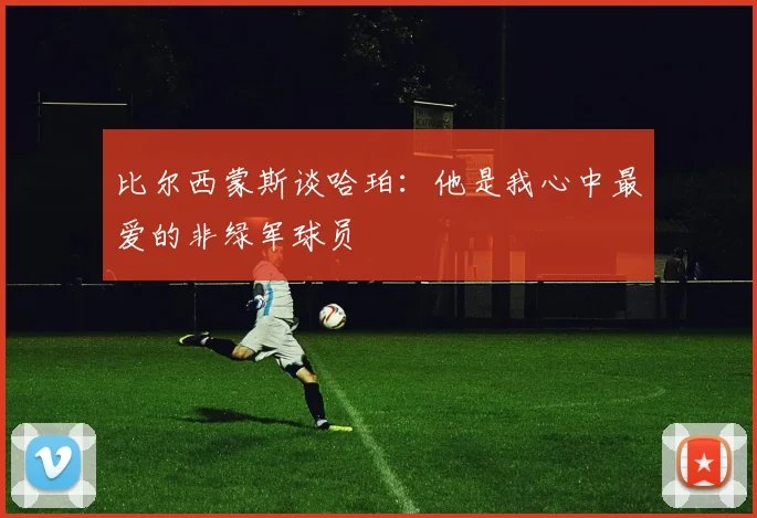比尔西蒙斯谈哈珀：他是我心中最爱的非绿军球员