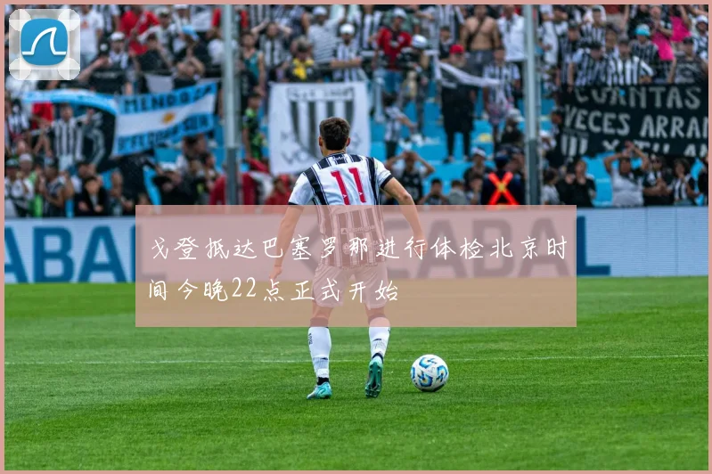 戈登抵达巴塞罗那进行体检北京时间今晚22点正式开始